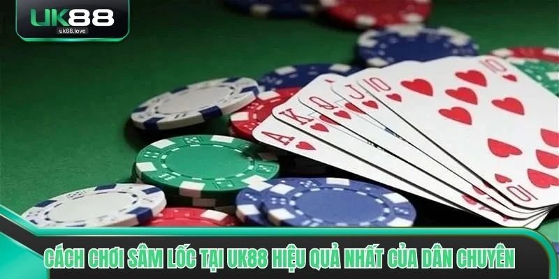 Cách chơi Sâm Lốc tại UK88 hiệu quả nhất của dân chuyên