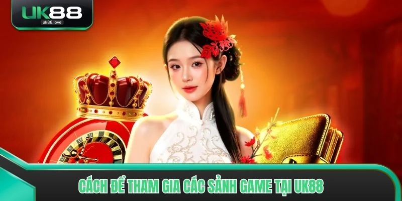 Cách để tham gia các sảnh game tại UK88