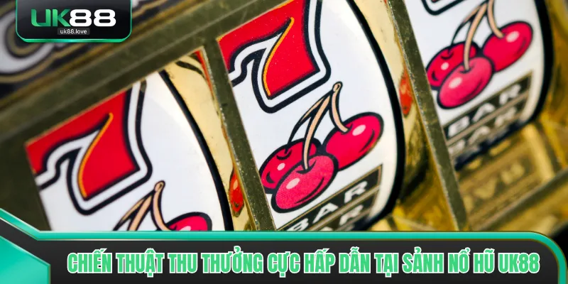 Chiến thuật thu thưởng cực hấp dẫn tại sảnh nổ hũ UK88