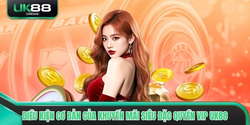 Điều kiện cơ bản của khuyến mãi siêu Đặc Quyền VIP UK88