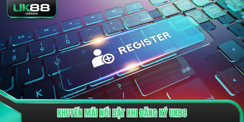 Khuyến mãi nổi bật khi đăng ký UK88