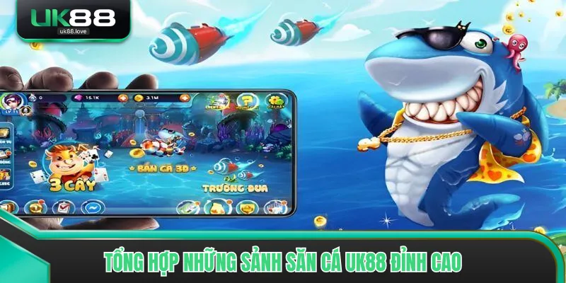 Tổng hợp những sảnh săn cá UK88 đỉnh cao